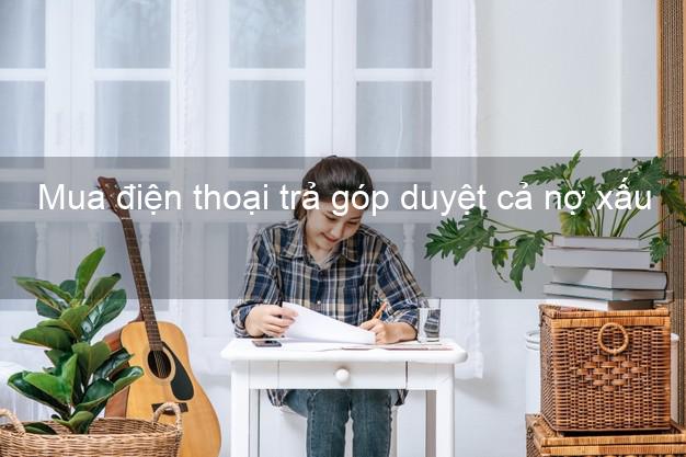 Mua điện thoại trả góp duyệt cả nợ xấu