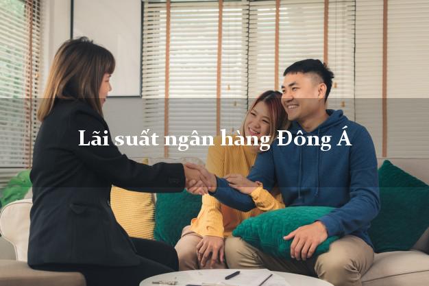 Lãi suất ngân hàng Đông Á