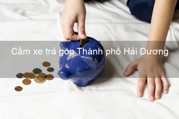 Top 5 Cầm xe trả góp Thành phố Hải Dương uy tín Top 5 Cầm xe trả góp Thành phố Hải Dương uy tín