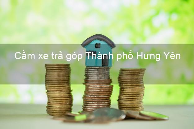 Top 10 Cầm xe trả góp Thành phố Hưng Yên nhanh nhất