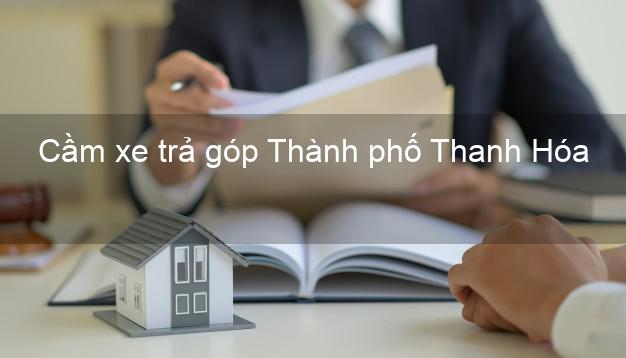 Địa chỉ Cầm xe trả góp Thành phố Thanh Hóa giá cao Địa chỉ Cầm xe trả góp Thành phố Thanh Hóa giá cao