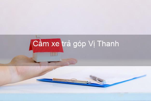 Địa chỉ Cầm xe trả góp Vị Thanh Hậu Giang giá cao Địa chỉ Cầm xe trả góp Vị Thanh Hậu Giang giá cao