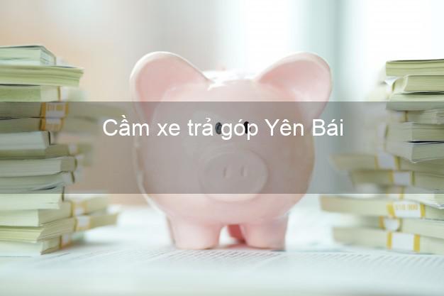 Địa chỉ Cầm xe trả góp Yên Bái giá cao